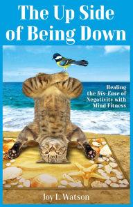 Title: The Up Side of Being Down: Healing the Dis-Ease of Negativity with Mind Fitness (Mind Fitness Series), Author: Joy L. Watson