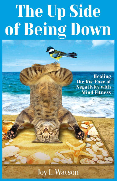 The Up Side of Being Down: Healing the Dis-Ease of Negativity with Mind Fitness (Mind Fitness Series)