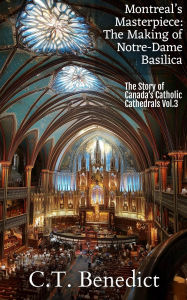 Title: Montreal's Masterpiece: The Making of Notre-Dame Basilica, Author: C.T. Benedict