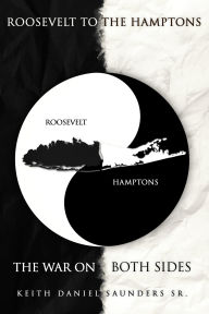 Title: Roosevelt to The Hamptons: The War on Both Sides, Author: Keith Daniel Saunders Sr.