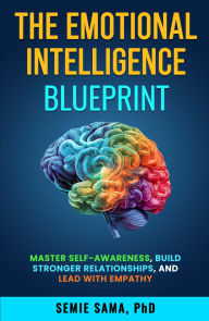 Title: The Emotional Intelligence Blueprint: Master Self-Awareness, Build Stronger Relationships, and Lead with Empathy, Author: Dr. Semie Sama
