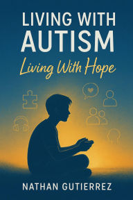 Title: Living With Autism, Living With Hope, Author: Nathan Gutierrez
