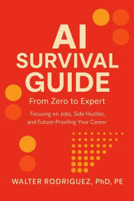 Title: AI SURVIVAL GUIDE: From Zero to Expert: Side Hustles, Skills & Agents for the New AI Era, Author: Walter Rodriguez