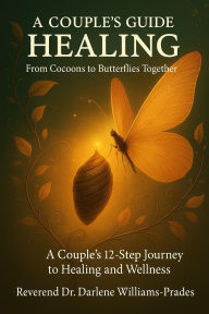 Title: A Couple's Guide to Healing: From Cocoons to Butterflies: Transformation from Cocoons to Butterflies Together, Author: Dr. Darlene Williams-Prades