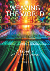 Title: Weaving the World: A Tapestry of Eclectic Verse, Author: Rupert Raj