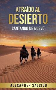 Title: Atraído Al Desierto: Cantando De Nuevo, Author: Alexander Salcido