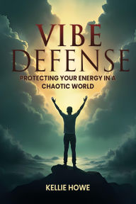 Title: Vibe Defense: Protecting Your Energy in a Chaotic World, Author: Kellie Howe