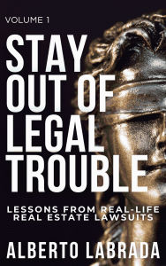 Title: Stay Out of Legal Trouble: Lessons from Real-Life Real Estate Lawsuits, Author: Alberto Labrada