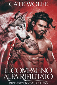 Title: Il compagno alfa rifiutato: rivendicato dal Re Lupo, Author: Cate Wolfe