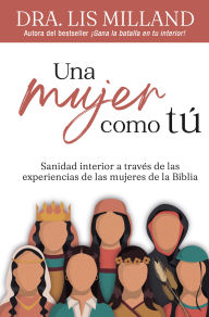 Title: Una mujer como tú: Sanidad interior a través de las experiencias de las mujeres de la Biblia, Author: Lis Milland