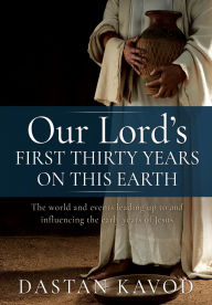 Title: Our Lord's First Thirty Years on This Earth: The world and events leading up to and influencing the early years of Jesus, Author: Dastan Kavod