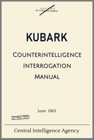 Title: C.I.A. KUBARK Counterintelligence Interrogation Manual: with notes and formerly redacted portions highlighted, Author: Central Intelligence Agency