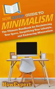Title: HowExpert Guide to Minimalism: The Ultimate Handbook for Decluttering Your Space, Simplifying Your Lifestyle, and Embracing Minimalism, Author: HowExpert