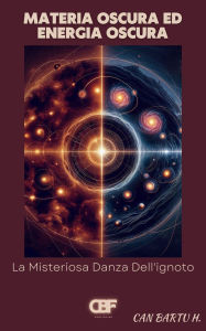 Title: Materia Oscura ed Energia Oscura: La Misteriosa Danza Dell'ignoto, Author: Can Bartu H.
