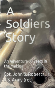 Title: A Soldiers Story: An Adventure 58 Years in the Making, Author: John S Roberts Jr