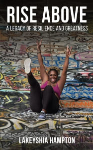 Title: Rise Above: A Legacy of Resilience and Greatness, Author: LAKEYSHIA HAMPTON