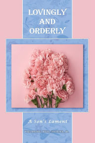 Title: LOVINGLY AND ORDERLY: A Son's Lament, Author: Theodore (Ted) Shorter Jr.