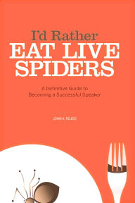 Title: I'd Rather Eat Live Spiders: A Definitive Guide to Becoming a Successful Speaker, Author: John Feudo