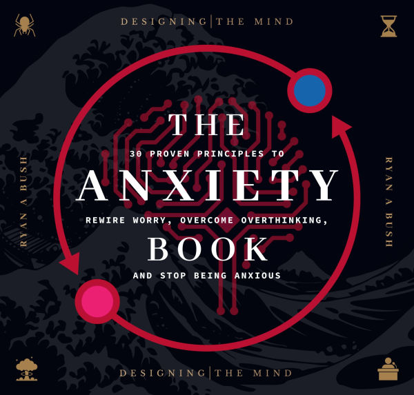The Anxiety Book: 30 Proven Principles to Rewire Worry, Overcome Overthinking, and Stop Being Anxious