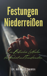 Title: Festungen Niederreißen: Ein Biblischer Leitfaden für Freiheit und Transformation, Author: Maxwell Shimba