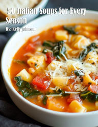 Title: 50 Italian Soups for Every Season, Author: Kelly Johnson