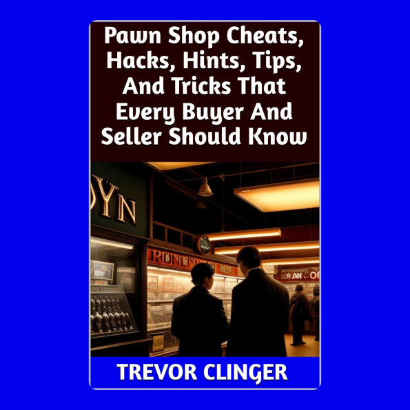 Pawn Shop Cheats, Hacks, Hints, Tips, And Tricks That Every Buyer And Seller Should Know