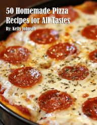 Title: 50 Homemade Pizza Recipes for All Tastes, Author: Kelly Johnson