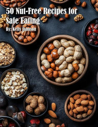 Title: 50 Nut-Free Recipes for Safe Eating, Author: Kelly Johnson