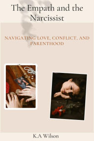 Title: The Empath and the Narcissist: Navigating Love, Conflict, and Parenthood, Author: K. A. Wilson