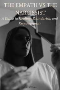 Title: The Empath vs The Narcissist: A Guide to Healing, Boundaries, and Empowerment, Author: K. A. Wilson