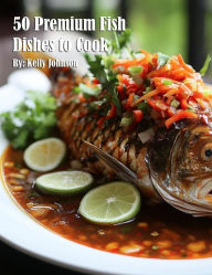 Title: 50 Premium Fish Dishes to Cook, Author: Kelly Johnson