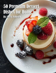 Title: 50 Premium Dessert Dishes for Home, Author: Kelly Johnson
