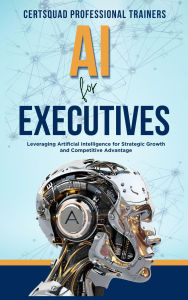Title: AI for Executives: Leveraging Artificial Intelligence for Strategic Growth and Competitive Advantage, Author: Certsquad Professional Trainers