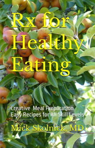 Title: Rx for Healthy Eating: Creative Meal Preparation and Easy Recipes for All Skill Levels, Author: Mick Skolnick