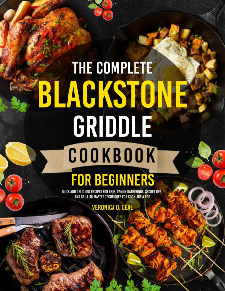 The Complete Blackstone Griddle Cookbook for Beginners: Quick and Delicious Recipes for BBQs, Family Gatherings, Secret Tips, and Grilling Master Techniques for Cook Like a Pro