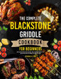 The Complete Blackstone Griddle Cookbook for Beginners: Quick and Delicious Recipes for BBQs, Family Gatherings, Secret Tips, and Grilling Master Techniques for Cook Like a Pro