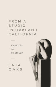 Title: From a Studio in Oakland, California: 108 Notes on Existence, Author: Enia Oaks