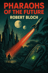 Title: Pharaohs of the Future: Two Vintage Visionary Speculative Science Fiction Tales by Robert Bloch, Author: Robert Bloch