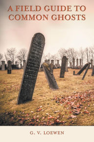 Title: A Field Guide to Common Ghosts, Author: G. V. Loewen