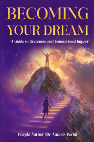 Title: BECOMING YOUR DREAM!: A Guide to Greatness and Generational Impact, Author: Purple Author (Dr. Amaris Perbi)