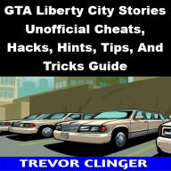Title: GTA Liberty City Stories Unofficial Cheats, Hacks, Hints, Tips, And Tricks Guide, Author: Trevor Clinger