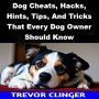 Dog Cheats, Hacks, Hints, Tips, And Tricks That Every Dog Owner Should Know