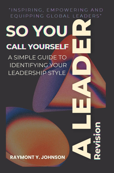 So You Call Yourself A Leader!: A Simple Guide To Identifying Your Leadership Style Revision