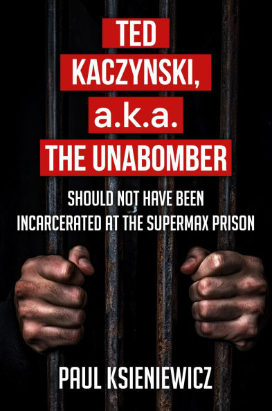 Ted Kaczynski, a.k.a. The Unabomber, Should Not Have Been Incarcerated at the Supermax Prison