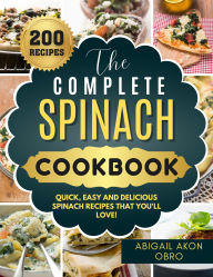 Title: The Complete Spinach Cookbook: Quick, Easy and Delicious Spinach Recipes That You'll Love!, Author: Abigail Akon Obro