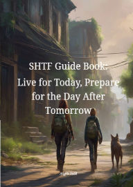 Title: SHTF Guide Book: Live for Today, Prepare for the Day After Tomorrow, Author: Angela Dodd
