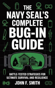Title: The Navy SEAL's Complete Bug-In Guide: Battle-Tested Strategies for Ultimate Survival and Resilience, Author: John F. Smith