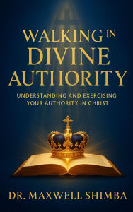 Title: Walking in Divine Authority: Understanding and Exercising Your Authority in Christ, Author: Maxwell Shimba