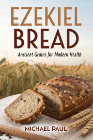 Title: Ezekiel Bread: Ancient Grains for Modern Health, Author: Michael Paul