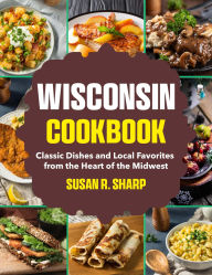 Title: Wisconsin Cookbook: Classic Dishes and Local Favorites from the Heart of the Midwest, Author: Mr Professor